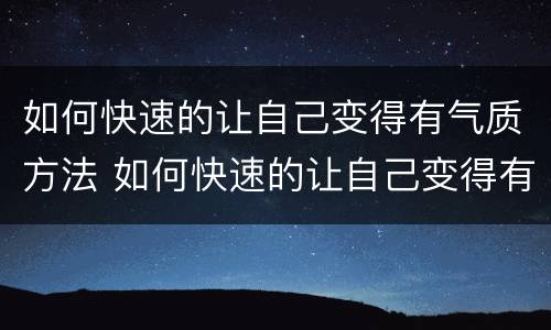如何快速的让自己变得有气质方法 如何快速的让自己变得有气质方法呢