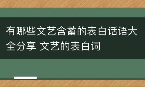 有哪些文艺含蓄的表白话语大全分享 文艺的表白词