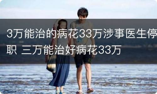3万能治的病花33万涉事医生停职 三万能治好病花33万