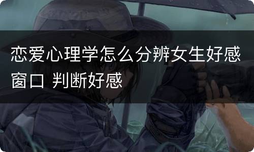 恋爱心理学怎么分辨女生好感窗口 判断好感