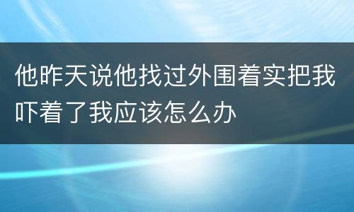 他昨天说他找过外围着实把我吓着了我应该怎么办