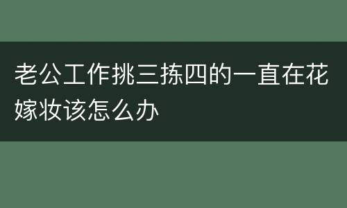 老公工作挑三拣四的一直在花嫁妆该怎么办