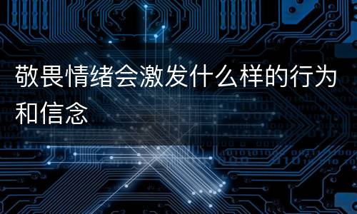 敬畏情绪会激发什么样的行为和信念