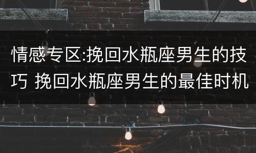 情感专区:挽回水瓶座男生的技巧 挽回水瓶座男生的最佳时机