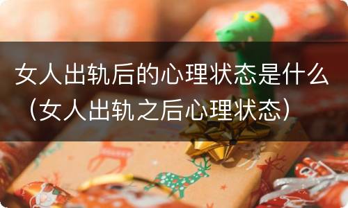 女人出轨后的心理状态是什么（女人出轨之后心理状态）