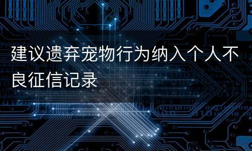 建议遗弃宠物行为纳入个人不良征信记录
