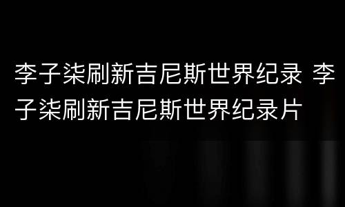 李子柒刷新吉尼斯世界纪录 李子柒刷新吉尼斯世界纪录片