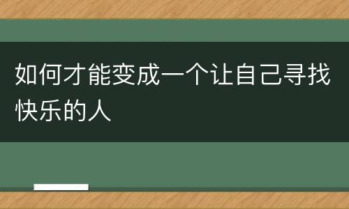 如何才能变成一个让自己寻找快乐的人