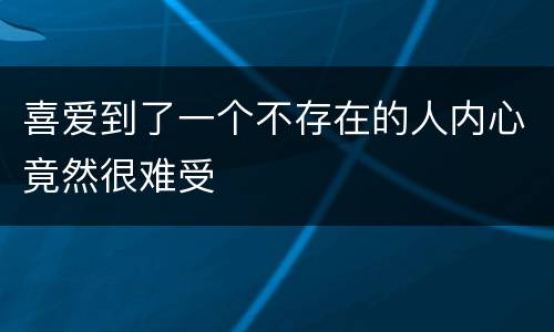 喜爱到了一个不存在的人内心竟然很难受