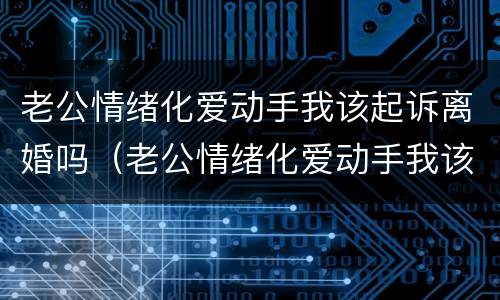 老公情绪化爱动手我该起诉离婚吗（老公情绪化爱动手我该起诉离婚吗怎么办）