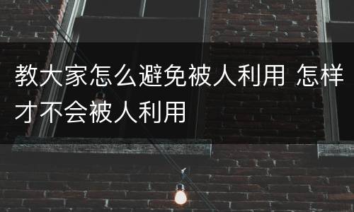 教大家怎么避免被人利用 怎样才不会被人利用