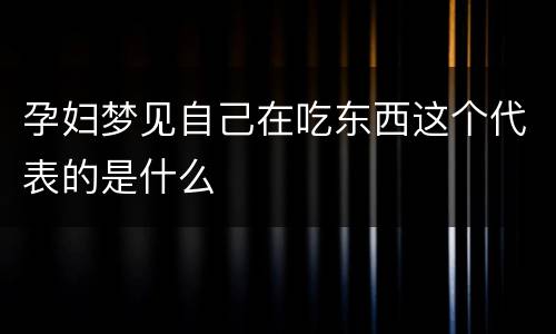 孕妇梦见自己在吃东西这个代表的是什么