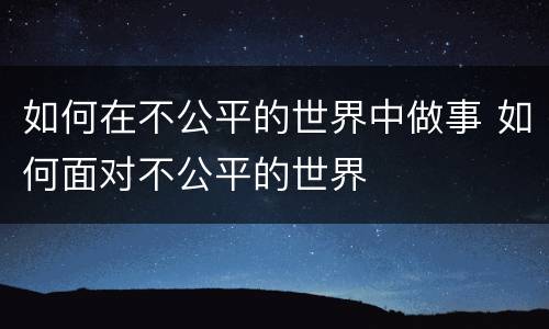 如何在不公平的世界中做事 如何面对不公平的世界
