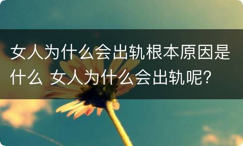 女人为什么会出轨根本原因是什么 女人为什么会出轨呢?