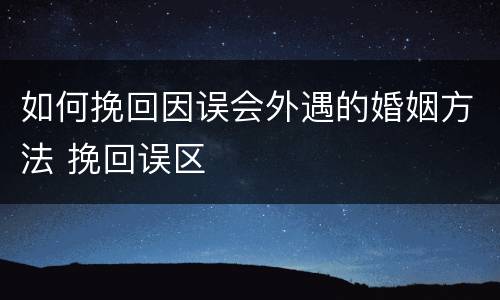 如何挽回因误会外遇的婚姻方法 挽回误区