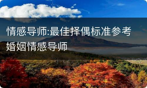 情感导师:最佳择偶标准参考 婚姻情感导师