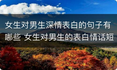 女生对男生深情表白的句子有哪些 女生对男生的表白情话短句