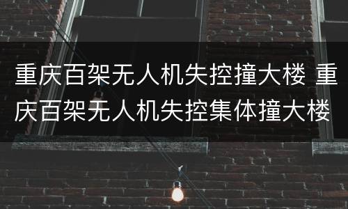 重庆百架无人机失控撞大楼 重庆百架无人机失控集体撞大楼