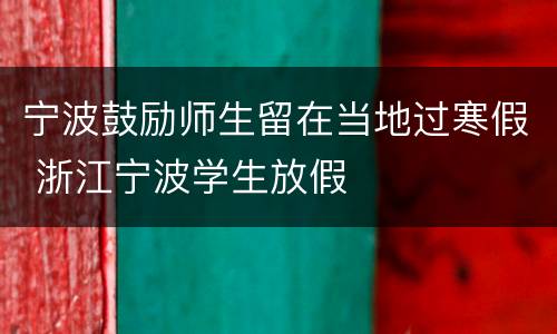 宁波鼓励师生留在当地过寒假 浙江宁波学生放假