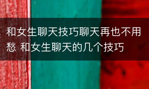 和女生聊天技巧聊天再也不用愁 和女生聊天的几个技巧