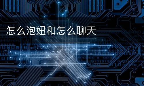 怎么泡妞和怎么聊天