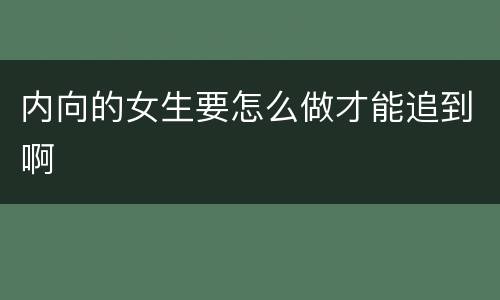 内向的女生要怎么做才能追到啊
