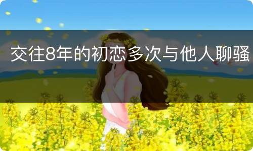 交往8年的初恋多次与他人聊骚