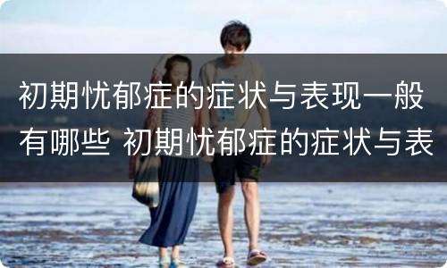 初期忧郁症的症状与表现一般有哪些 初期忧郁症的症状与表现一般有哪些症状