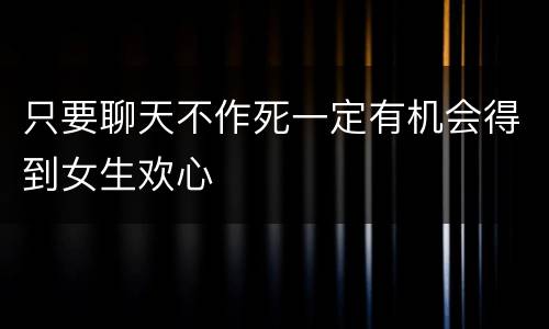 只要聊天不作死一定有机会得到女生欢心