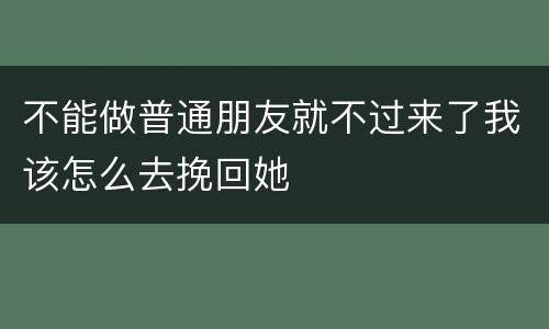 不能做普通朋友就不过来了我该怎么去挽回她