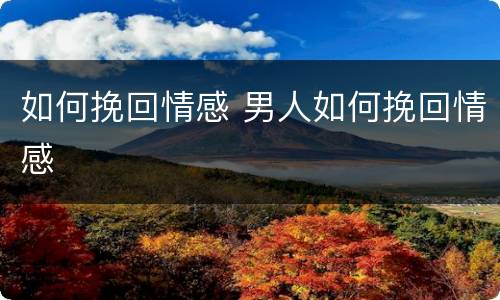 如何挽回情感 男人如何挽回情感