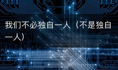 我们不必独自一人（不是独自一人）