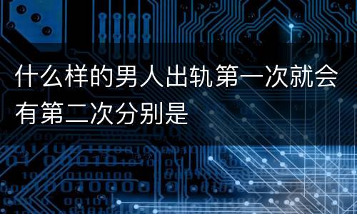 什么样的男人出轨第一次就会有第二次分别是