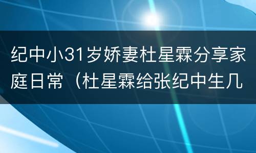 纪中小31岁娇妻杜星霖分享家庭日常（杜星霖给张纪中生几个孩子）