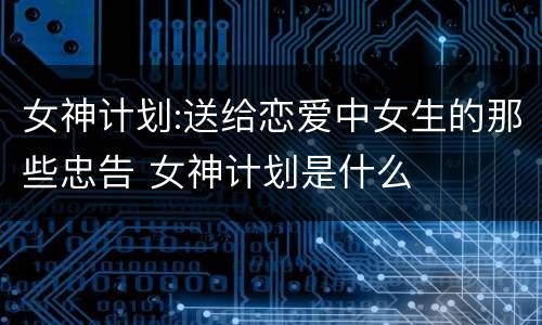 女神计划:送给恋爱中女生的那些忠告 女神计划是什么