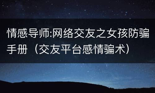 情感导师:网络交友之女孩防骗手册（交友平台感情骗术）