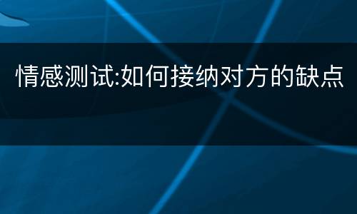 情感测试:如何接纳对方的缺点