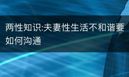 两性知识:夫妻性生活不和谐要如何沟通