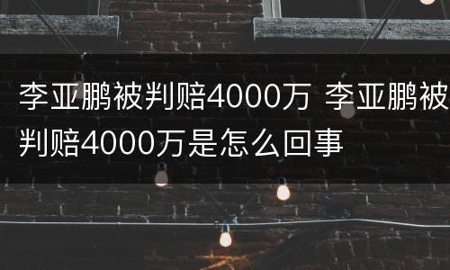 李亚鹏被判赔4000万 李亚鹏被判赔4000万是怎么回事