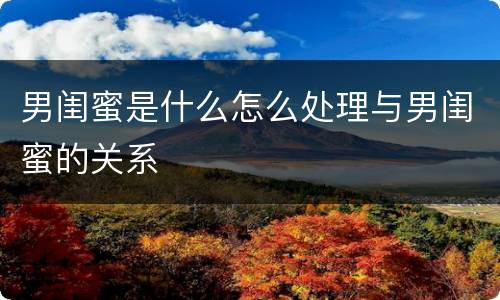男闺蜜是什么怎么处理与男闺蜜的关系