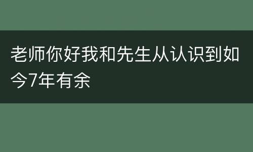 老师你好我和先生从认识到如今7年有余
