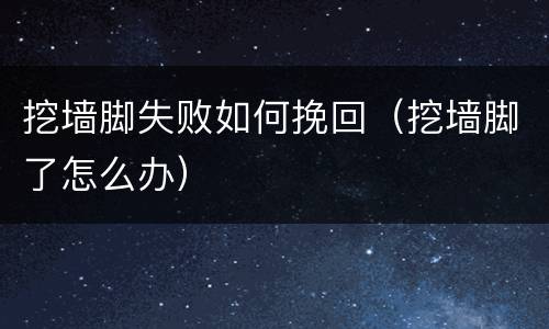 挖墙脚失败如何挽回（挖墙脚了怎么办）