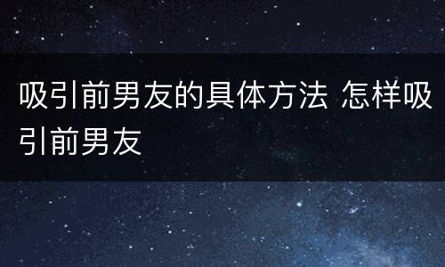 吸引前男友的具体方法 怎样吸引前男友