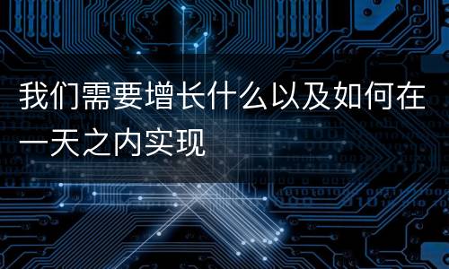 我们需要增长什么以及如何在一天之内实现