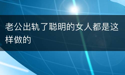老公出轨了聪明的女人都是这样做的