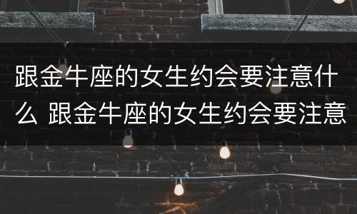 跟金牛座的女生约会要注意什么 跟金牛座的女生约会要注意什么呢