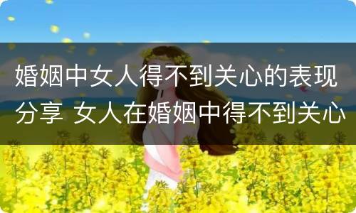 婚姻中女人得不到关心的表现分享 女人在婚姻中得不到关心和爱护
