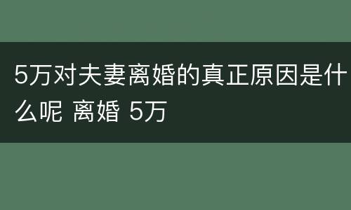 5万对夫妻离婚的真正原因是什么呢 离婚 5万