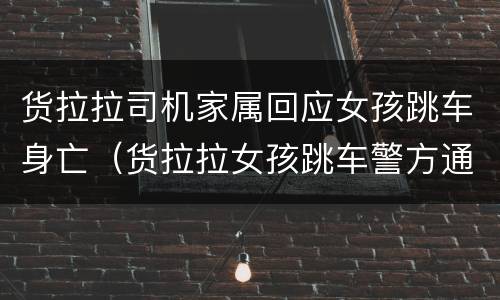 货拉拉司机家属回应女孩跳车身亡（货拉拉女孩跳车警方通告）
