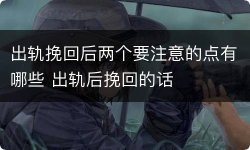 出轨挽回后两个要注意的点有哪些 出轨后挽回的话